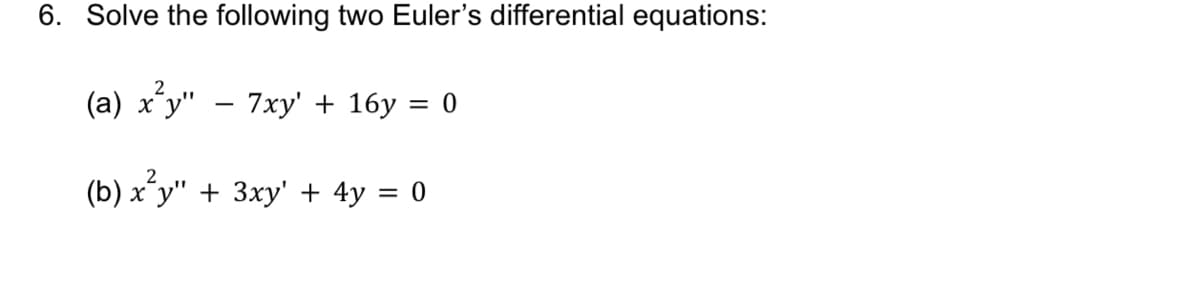 6. Solve the following two Euler's differential equations:
(a) x²y" − 7xy' + 16y = 0
(b) x²y" + 3xy' + 4y = 0