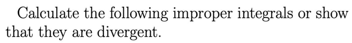 Calculate the following improper integrals
that they are divergent.
or show