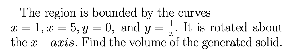 The region is bounded by the curves
x = 1, x = 5, y = 0, and y =
0, and y = ¹1. It is rotated about
the x-axis. Find the volume of the generated solid.