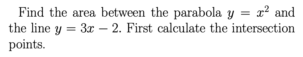 Find the area between the parabola y = x² and
the line y = 3x - 2. First calculate the intersection
points.