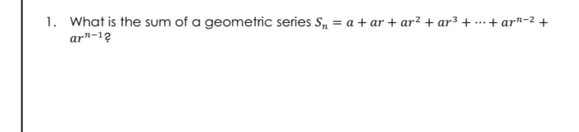 1. What is the sum of a geometric series S, = a + ar + ar² + ar3 + ...+ ar"-2 +
ar"-12

