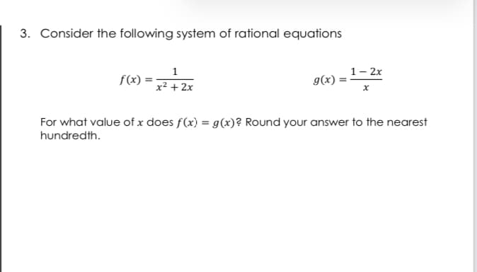 3. Consider the following system of rational equations
1- 2x
g(x) :
1
f(x)
x² + 2x
For what value of x does f(x) = g(x)? Round your answer to the nearest
hundredth.
