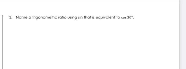 3. Name a trigonometric ratio using sin that is equivalent to cos 30°.
