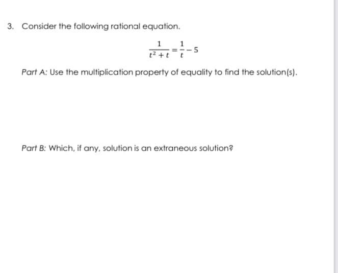 3. Consider the following rational equation.
1
1
t2 +t¯t
Part A: Use the multiplication property of equality to find the solution(s).
Part B: Which, if any, solution is an extraneous solution?
