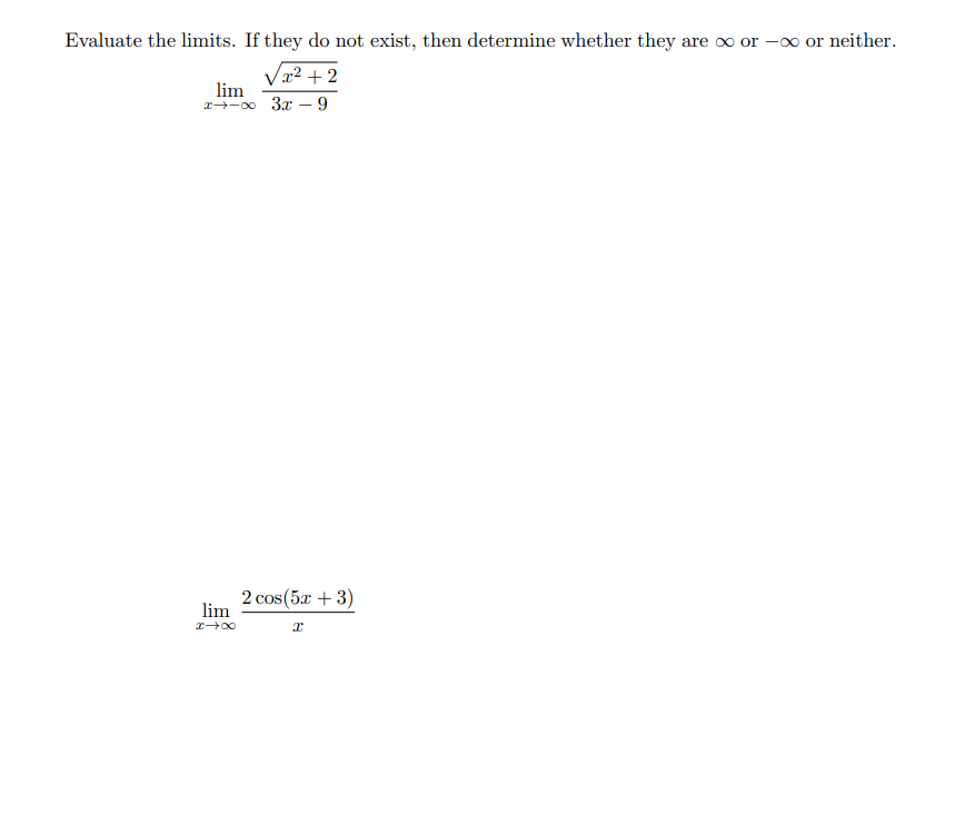 Evaluate the limits. If they do not exist, then determine whether they are ∞ or -∞ or neither.
√x²+2
lim
x-∞ 3x9
lim
I→∞
2 cos(5x + 3)
X