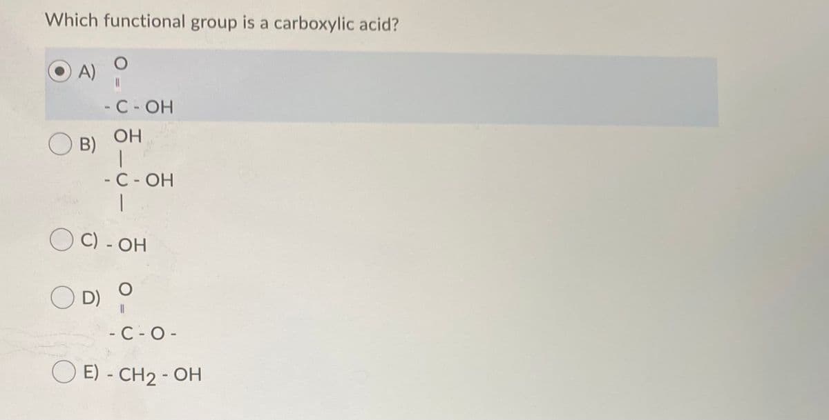 Which functional group is a carboxylic acid?
A) O
%3D
-C- OH
OH
B)
- C- OH
O C) - OH
O D)
- C -0-
O E) - CH2 - OH
