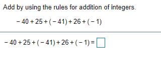 Add by using the rules for addition of integers.
- 40 + 25 + (-41)+ 26 + (- 1)
- 40 + 25 + (- 41) + 26 + (- 1) =
