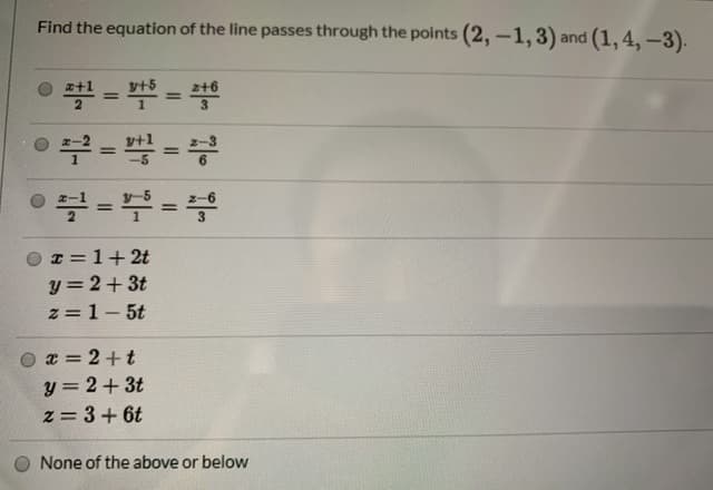 Find the equation of the line passes through the points (2,-1, 3) and (1, 4, -3).
