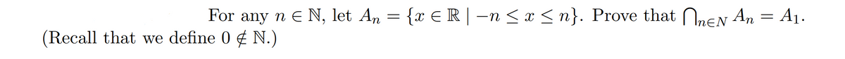 For any n E N, let An = {x € R |-n < x < n}. Prove that NneN An
A1.
(Recall that we define 0 ¢ N.)
