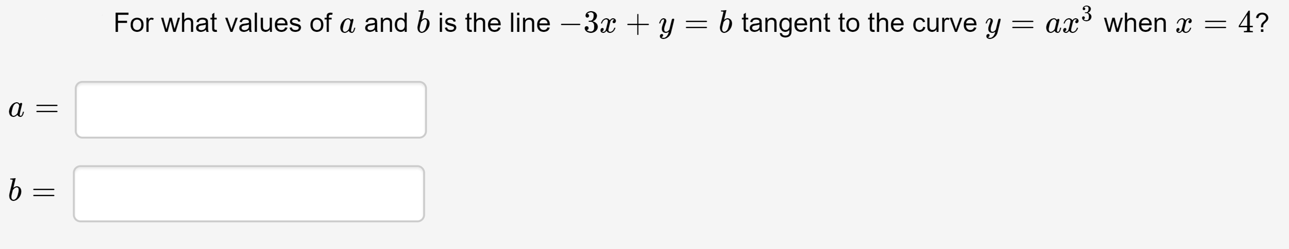 .3
ax when x=
For what values of a and b is the line -3x + y = b tangent to the curve y
4?
b
