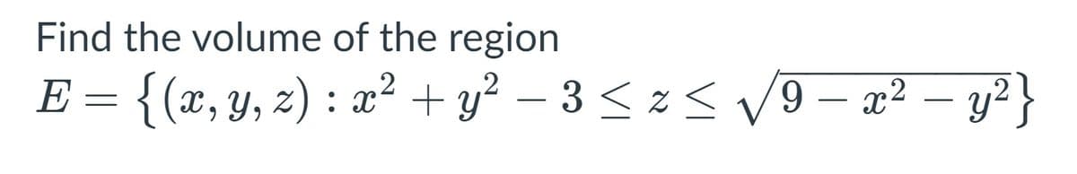 Find the volume of the region
E = {(;
{ (x, Y, z) : x² + y² – 3 < z < V9 – x² – y²}
.2
-
-
