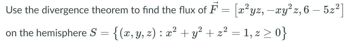 Use the divergence theorem to find the flux of F = æ²yz, –xy² z, 6 – 5z2|
on the hemisphere S = = 1, z > 0}
{(x, y, z) : x² + y² + z²
