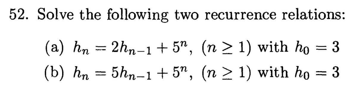 52. Solve the following two recurrence relations:
(a) hn 2hn−1+5¹, (n ≥ 1) with ho
(b) hn = 5hn_1+5”, (n >1) with họ = 3
-
3