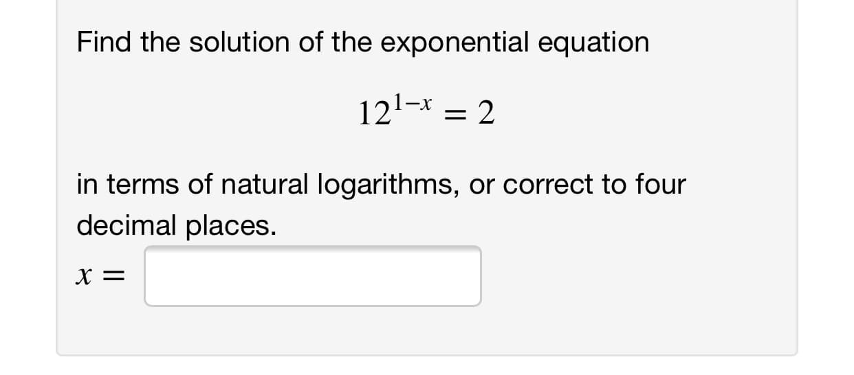 Find the solution of the exponential equation
121-x
_
= 2
in terms of natural logarithms, or correct to four
decimal places.
х%—
