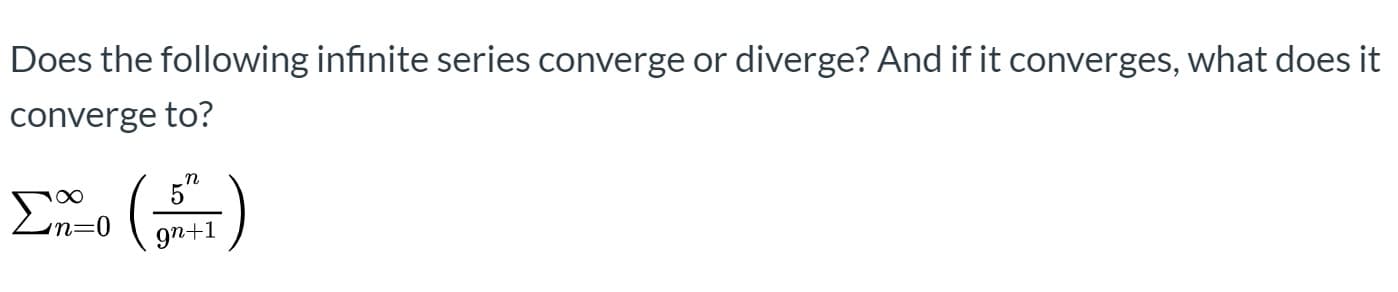 Does the following infinite series converge or diverge? And if it converges, what does it
converge to?
5
gn+1
