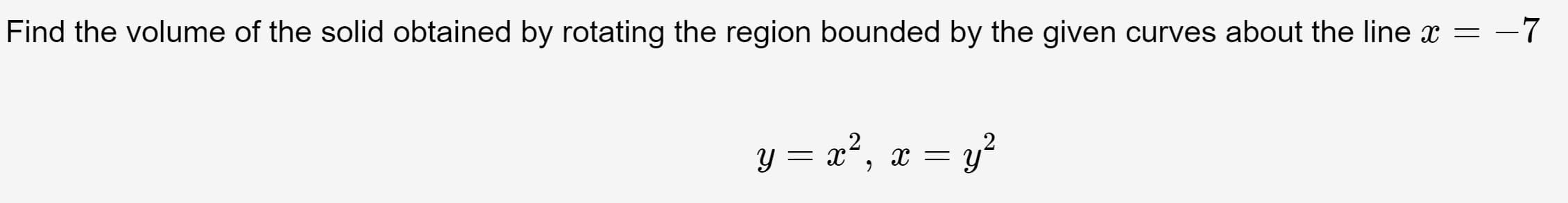 Find the volume of the solid obtained by rotating the region bounded by the given curves about the line x = -7
y = a², x = y²
