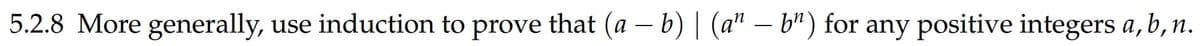 5.2.8 More generally, use induction to prove that (a – b) | (a" – b") for any positive integers a, b, n.
