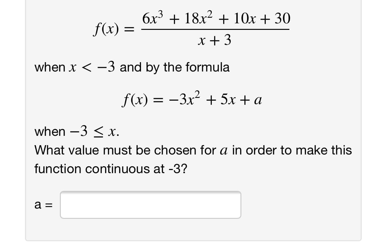 6x318x2 10x +30
f(x)
x 3
-3 and by the formula
when x
f(x) 3x2
5x a
when -3 x
What value must be chosen for a in order to make this
function continuous at -3?
а%3
