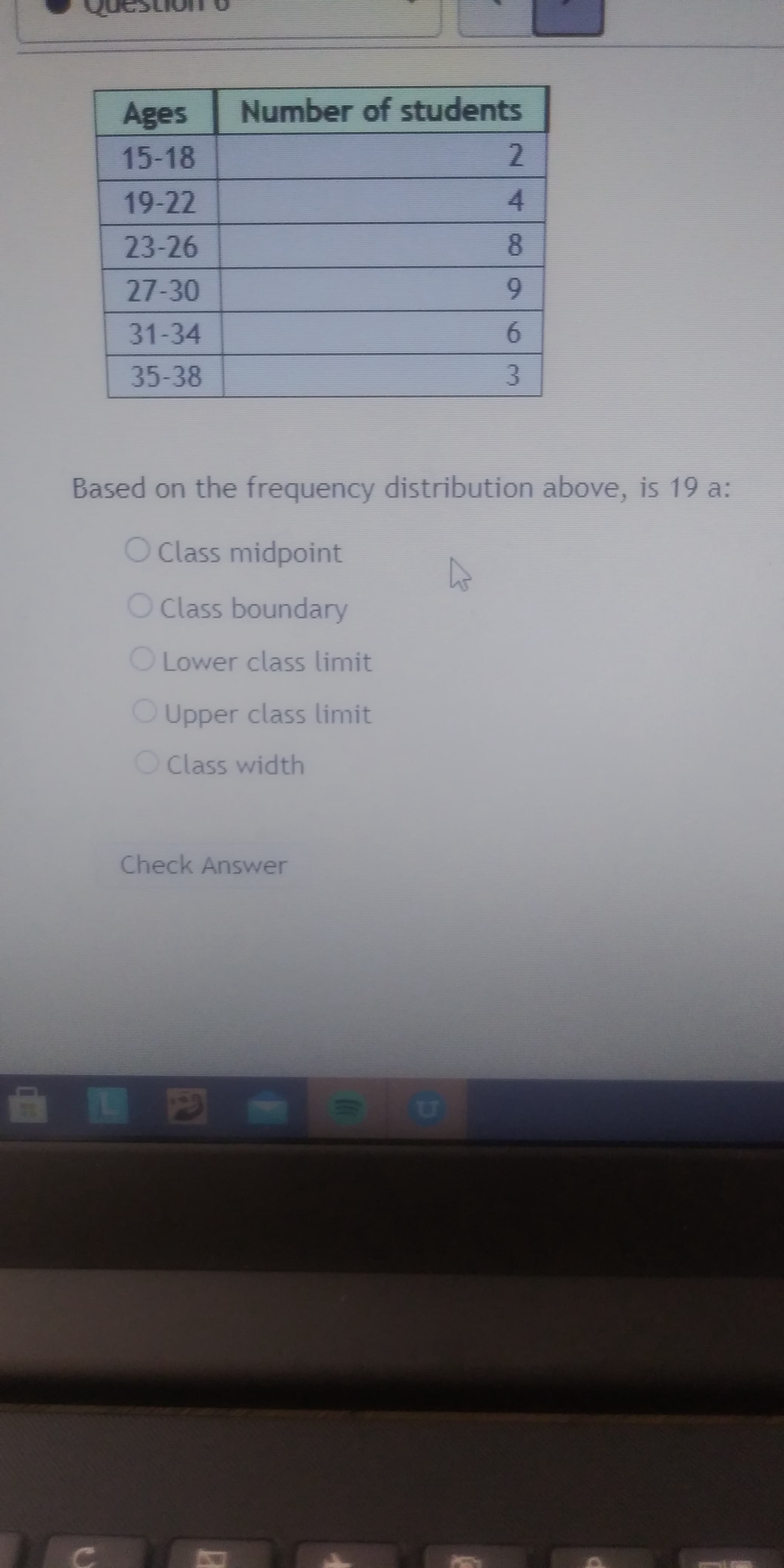 Based on the frequency distribution above, is 19 a:
O Class midpoint
O Class boundary
O Lower class limit
O Upper class limit
O Class width
