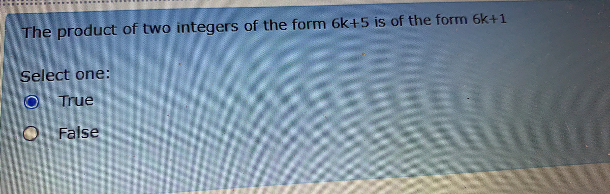 The product of two integers of the form 6k+5 is of the form 6k+1
Select one:
True
O False
