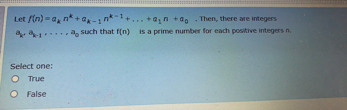 Let f(n)= ak n^+ak-1
nk-1
+a,n +a0
Then, there are integers
such that f(n)
is a prime number for each positive integers n.
Select one:
True
O False
