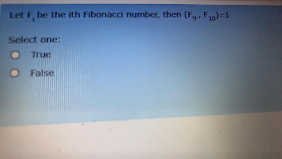 Let F, be the ith Fibonacci number, then (F,. F10)=1
Select one:
True
False
