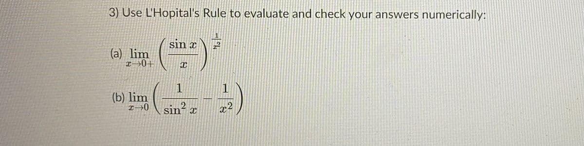 3) Use L'Hopital's Rule to evaluate and check your answers numerically:
sin x
(a) lim
I→0+
1
(b) lim
エ一0
sin? x
x2
