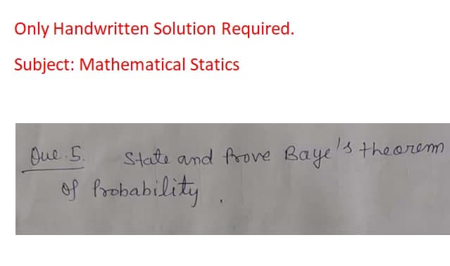Only Handwritten Solution Required.
Subject: Mathematical Statics
State and frove Baye 3 theorem
of Probability
Oue 5.
