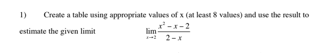 1)
Create a table using appropriate values of x (at least 8 values) and use the result to
estimate the given limit
x² - x - 2
lim
2 - x
