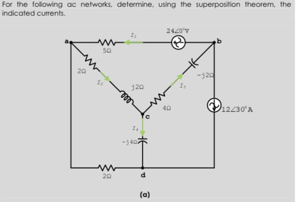 For the following ac networks, determine, using the superposition theorem, the
indicated currents.
2420°v
50
20
-j20
j20
12230°A
-j407
20
d
(a)
