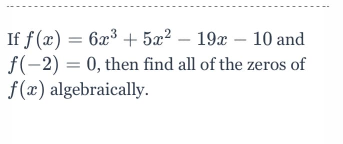 = 6x3 + 5x? – 19x – 10 and
If f (x)
f(-2) = 0, then find all of the zeros of
f (x) algebraically.
-
