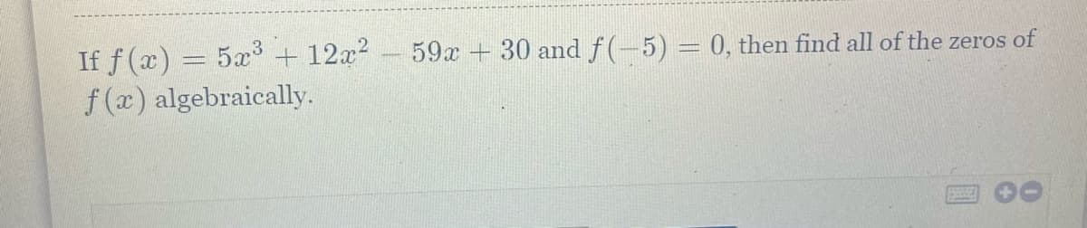 If f (x) = 5x + 12x?
f (x) algebraically.
59x + 30 and f(-5) = 0, then find all of the zeros of
