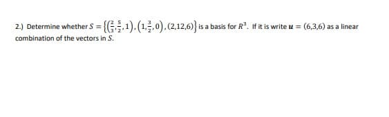 2.) Determine whether S = {(G1).(1,.0).(2,12,6)}is a basis for R³. If it is write u = (6,3,6) as a linear
combination of the vectors in S.
