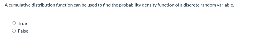 A cumulative distribution function can be used to find the probability density function of a discrete random variable.
O True
False
