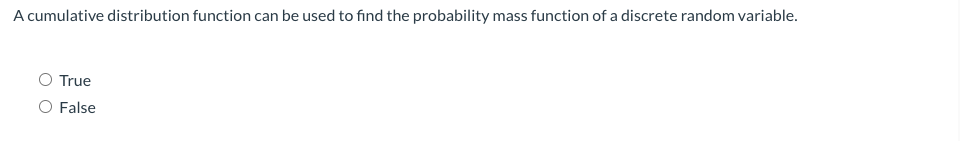 A cumulative distribution function can be used to find the probability mass function of a discrete random variable.
O True
O False
