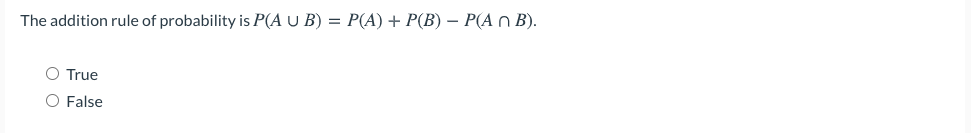 The addition rule of probability is P(A U B) = P(A) + P(B) – P(A n B).
O True
O False
