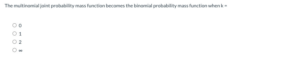 The multinomial joint probability mass function becomes the binomial probability mass function when k =
1
00
