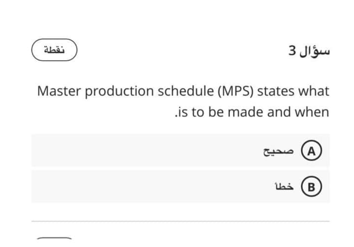 سؤال 3
Master production schedule (MPS) states what
.is to be made and when
A( صحيح
B
