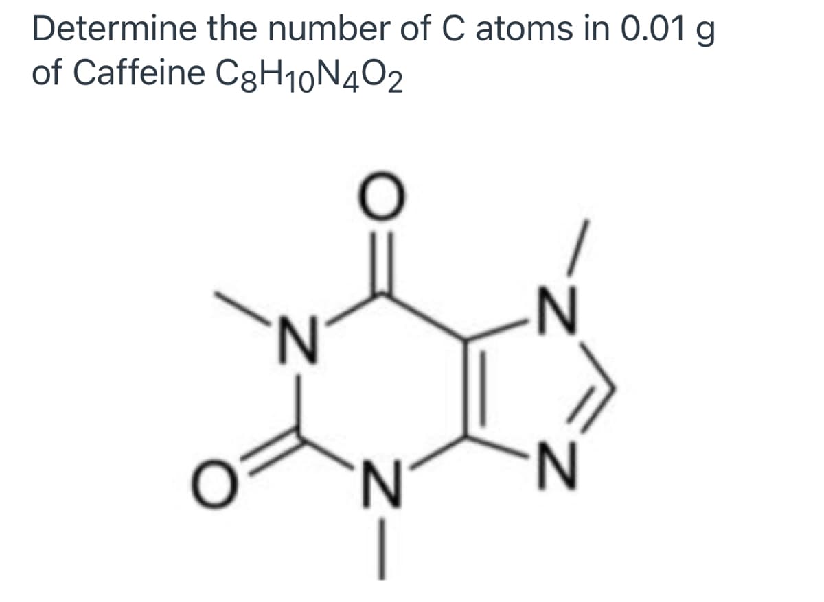 Determine the number of C atoms in 0.01 g
of Caffeine C3H10N4O2
'N'
