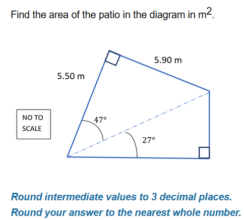 Find the area of the patio in the diagram in m2.
5.90 m
5.50 m
NO TO
47°
SCALE
27°
Round intermediate values to 3 decimal places.
Round your answer to the nearest whole number.
