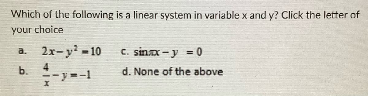 Which of the following is a linear system in variable x and y? Click the letter of
your choice
2x-y? 10
с. sinx-у %3D0
a.
%3D
b.
4
d. None of the above
