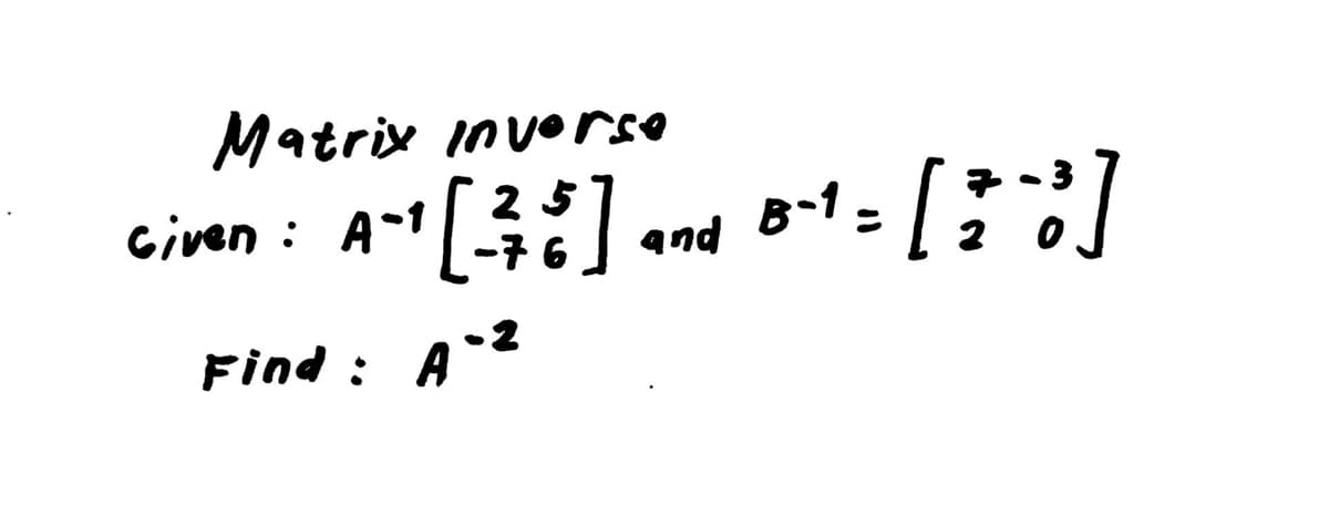 Matrix Invorse
2 5
-7 6
civen : A-1
B-1 =
and
Find : AZ
