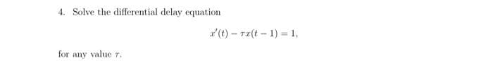 4. Solve the differential delay equation
a'(t) – T2(t - 1) = 1,
for any value T.
