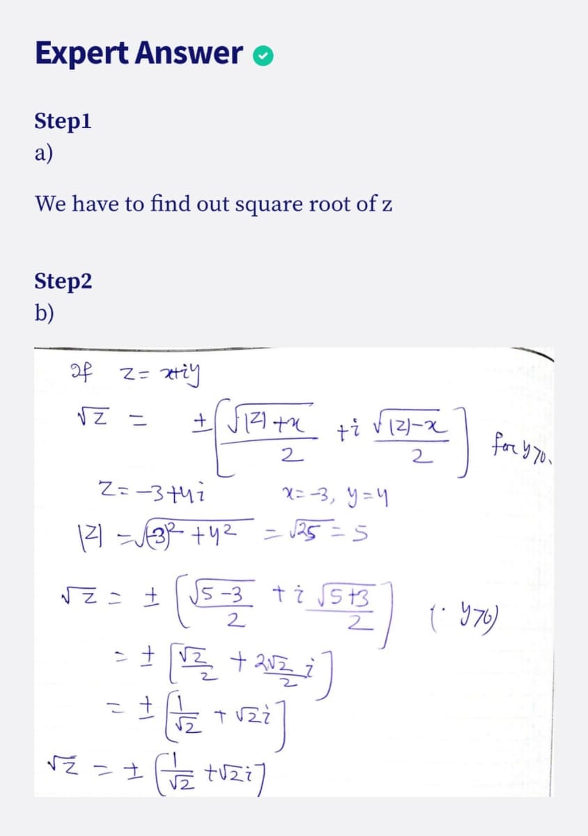 Expert Answer o
Step1
a)
We have to find out square root of z
Step2
b)
of
ti v (2)-x
for y70.
2
Z=-3+47
X= -3, y=4
- J25 =5
J5-3 t ¿ Sst3
2
