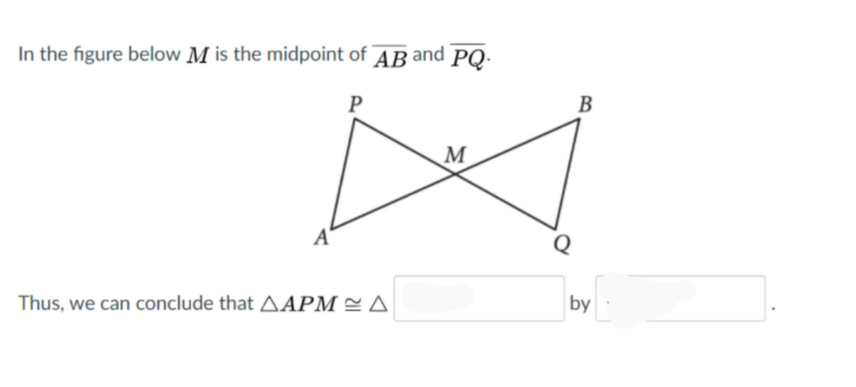 In the figure below M is the midpoint of AB and PQ.
P
B
A'
Thus, we can conclude that AAPM = A
by

