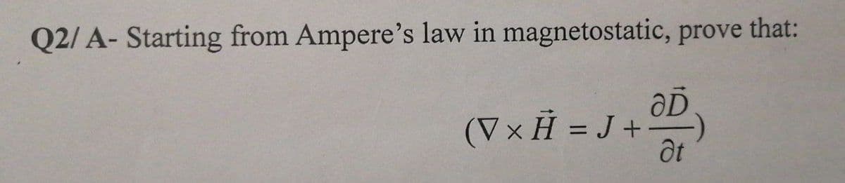 Q2/A- Starting from Ampere's law in magnetostatic, prove that:
(V × Ĥ = J +
J+3D)
-)