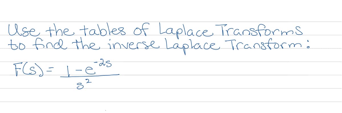 Use the tables of Laplace Transforms
to find the inverse Laplace Transform:
-25
F(s)= |-e
2
