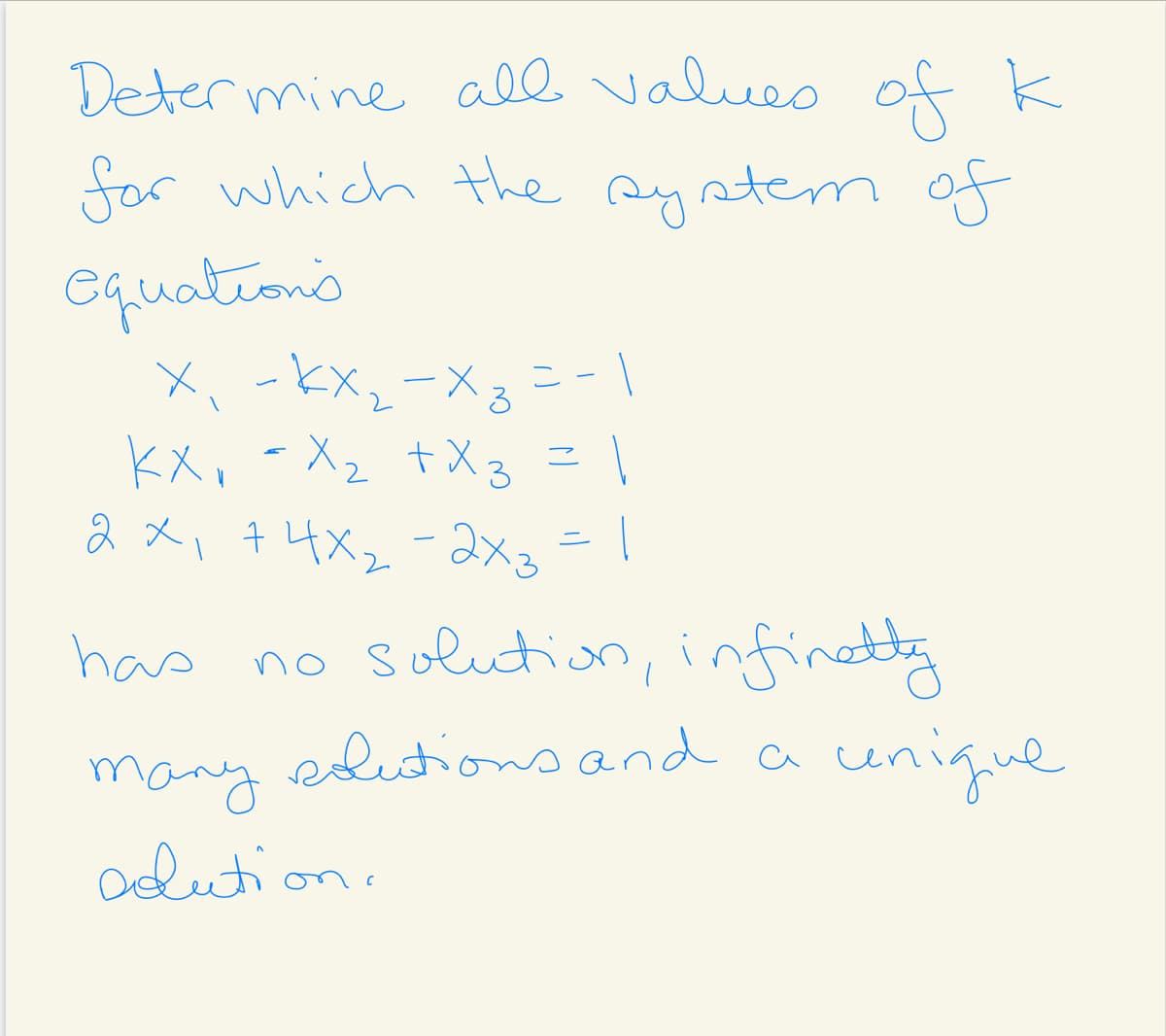 Determine all values of k
for which the ay stem of
equations
X、-kx,-×。ニ-1
kX, -Xz tX3 = \
2 x, 7 4x2-2x3=1
has no Suludion, infinaty
cunique
many editio
odution.
and a
