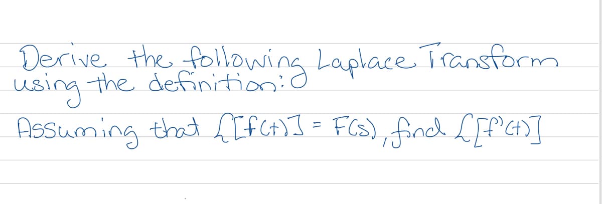 Derive the following Laplace Transform
using the definition:
Assuming that IFCH)]= FGS), findLff'G]
%3D
