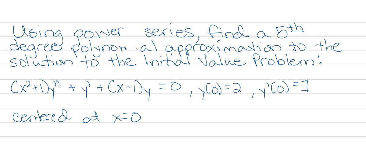 Using power series, find a 5th
degree polynon alapproximation to the
solütion'to the Inital Value Problemi
to
centere d at X=O
